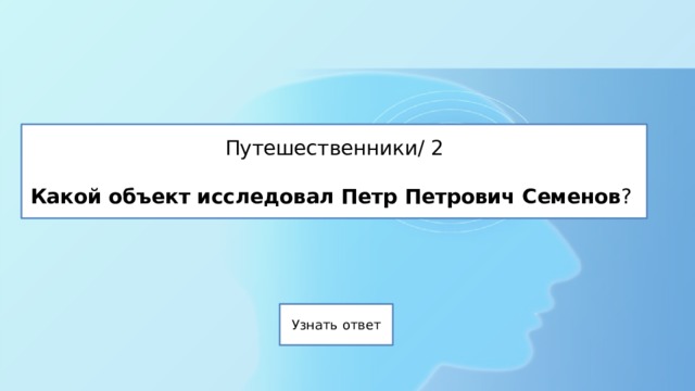 Путешественники/ 2   Какой объект исследовал Петр Петрович Семенов ? 