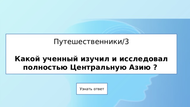 Путешественники/3   Какой ученный изучил и исследовал полностью Центральную Азию ? 