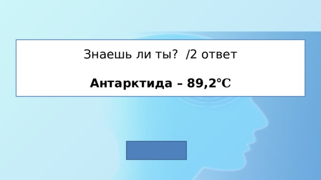 Знаешь ли ты? /2 ответ   Антарктида – 89,2 ℃ 