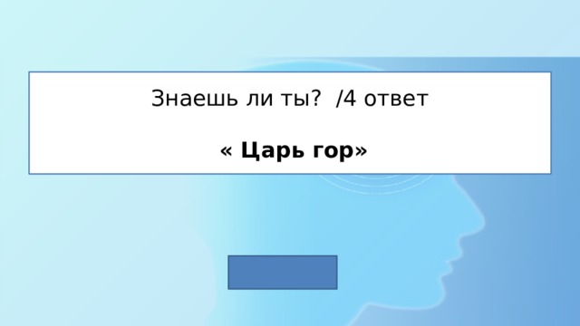 Знаешь ли ты? /4 ответ   « Царь гор» 