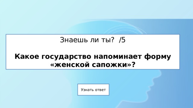 Знаешь ли ты? /5   Какое государство напоминает форму «женской сапожки»? 