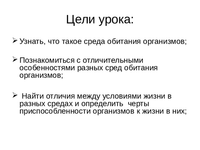 Цели урока: Узнать, что такое среда обитания организмов; Познакомиться с отличительными особенностями разных сред обитания организмов;   Найти отличия между условиями жизни в разных средах и определить черты приспособленности организмов к жизни в них;  