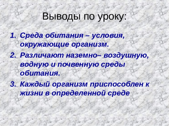 Выводы по уроку: C реда обитания – условия, окружающие организм. Различают наземно– воздушную, водную и почвенную среды обитания. Каждый организм приспособлен к жизни в определенной среде  