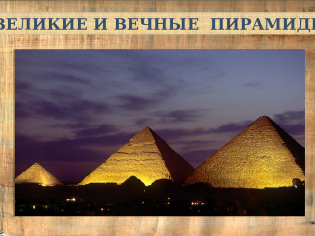 ВЕЛИКИЕ И ВЕЧНЫЕ ПИРАМИДЫ 