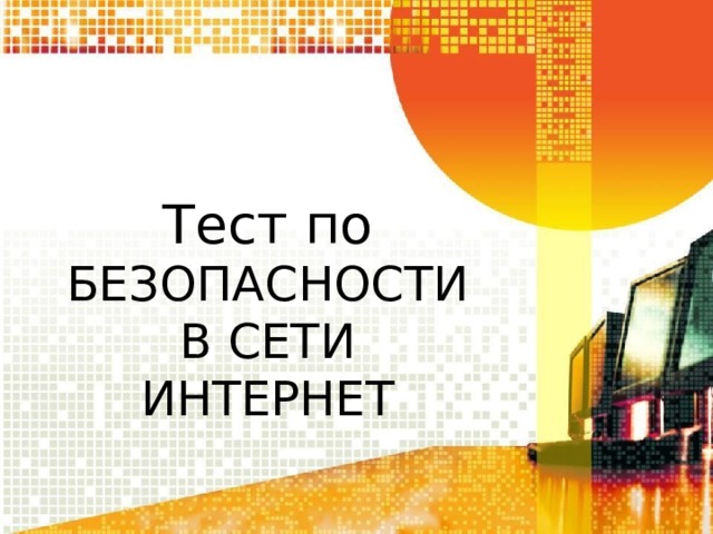 Тест по БЕЗОПАСНОСТИ  В СЕТИ  ИНТЕРНЕТ 
