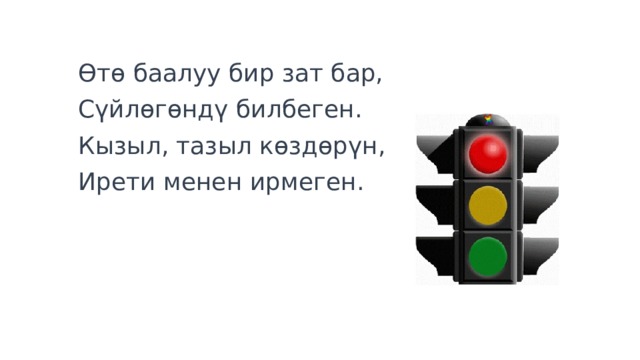 Өтө баалуу бир зат бар, Сүйлөгөндү билбеген. Кызыл, тазыл көздөрүн, Ирети менен ирмеген. 