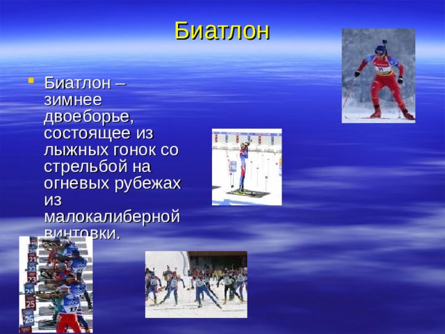 Биатлон   Биатлон – зимнее двоеборье, состоящее из лыжных гонок со стрельбой на огневых рубежах из малокалиберной винтовки. 