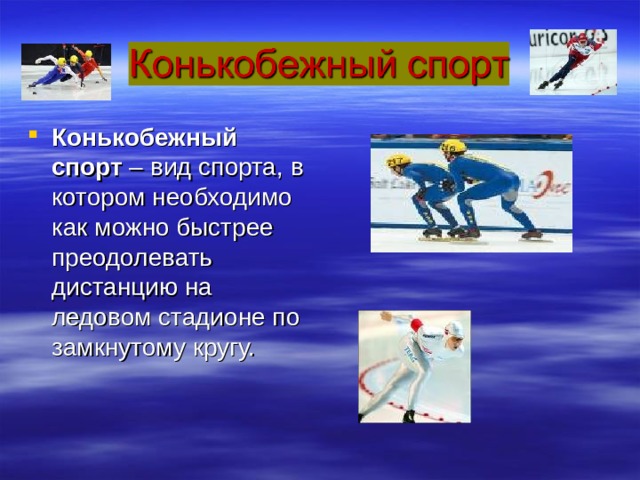 Конькобежный спорт – вид спорта, в котором необходимо как можно быстрее преодолевать дистанцию на ледовом стадионе по замкнутому кругу. 