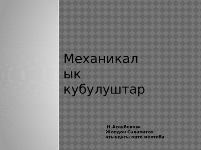 Механикалык кубулуштар  Н.Асанбекова Жолдон Саламатов атындагы орто мектеби 