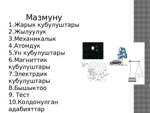 Мазмуну 1.Жарык кубулуштары 2.Жылуулук 3.Механикалык 4.Атомдук 5.Ун кубулуштары 6.Магниттик кубулуштары 7.Электрдик кубулуштары 8.Бышыктоо 9. Тест 10.Колдонулган адабияттар 