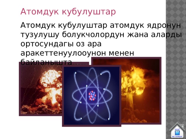 Атомдук кубулуштар Атомдук кубулуштар атомдук ядронун тузулушу болукчолордун жана аларды ортосундагы оз ара аракеттенуулооунон менен байланышта 