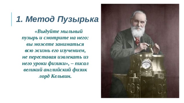 1. Метод Пузырька «Выдуйте мыльный пузырь и смотрите на него: вы можете заниматься всю жизнь его изучением, не переставая извлекать из него уроки физики», – писал великий английский физик лорд Кельвин.  