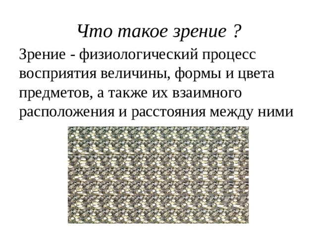 Что такое зрение ? Зрение - физиологический процесс восприятия величины, формы и цвета предметов, а также их взаимного расположения и расстояния между ними 