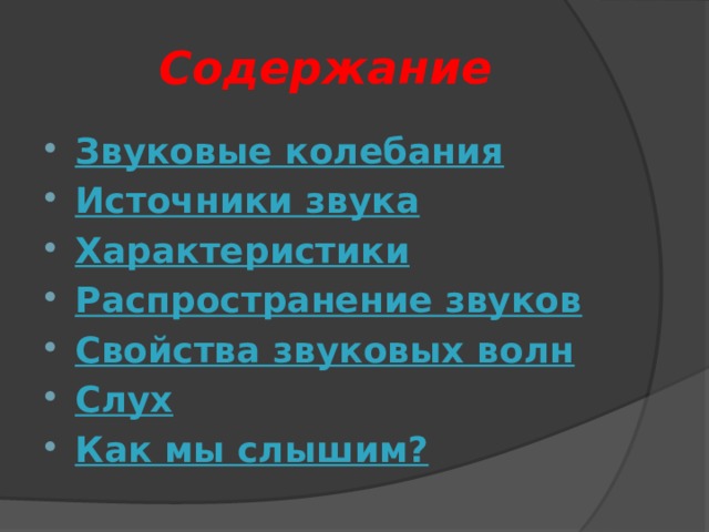 Содержание Звуковые колебания Источники звука Характеристики Распространение звуков Свойства звуковых волн Слух Как мы слышим?    