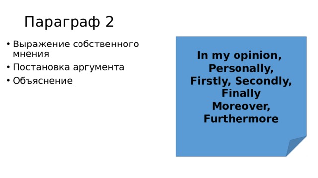 Параграф 2 In my opinion, Выражение собственного мнения Постановка аргумента Объяснение Personally, Firstly, Secondly, Finally Moreover, Furthermore 