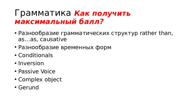 Грамматика Как получить максимальный балл? Разнообразие грамматических структур rather than, as…as, causative Разнообразие временных форм Conditionals Inversion Passive Voice Complex object Gerund 