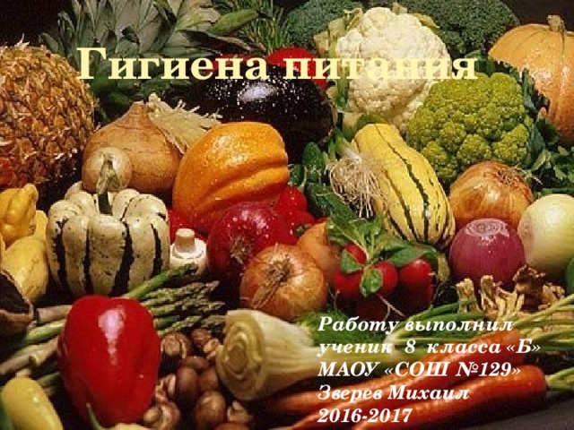 Гигиена питания Работу выполнил ученик 8 класса «Б» MАОУ «СОШ №129» Зверев Михаил 2016-2017 