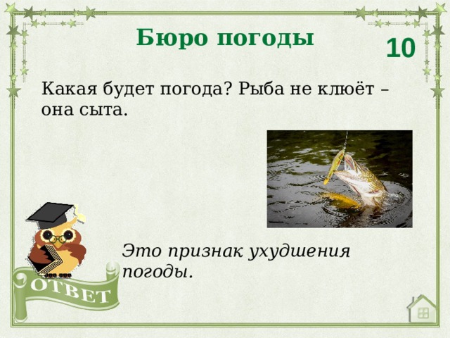 Бюро погоды 10 Какая будет погода? Рыба не клюёт – она сыта. Это признак ухудшения погоды. 