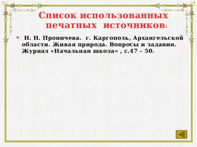 Список использованных  печатных источников :  Н. Н. Проничева. г. Каргополь, Архангельской области. Живая природа. Вопросы и задания. Журнал «Начальная школа» , с.47 – 50.   
