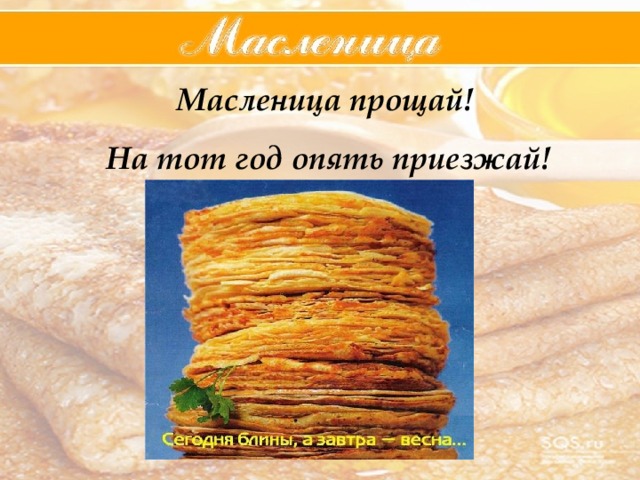 Масленица прощай!  На тот год опять приезжай! 
