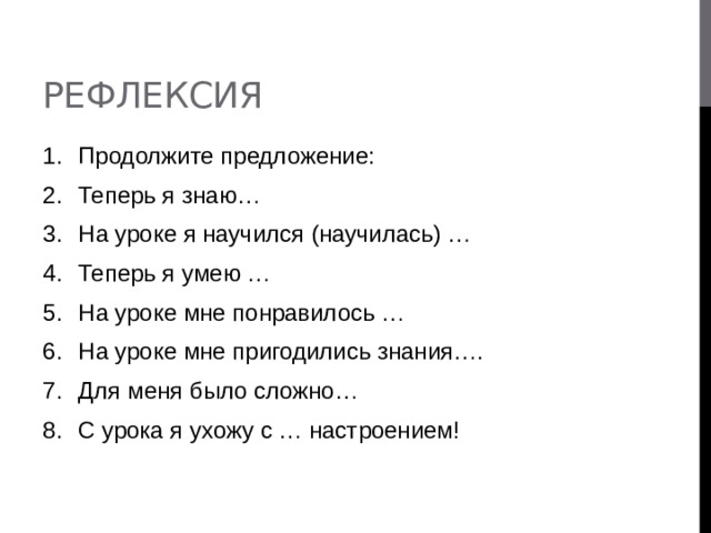 Рефлексия Продолжите предложение: Теперь я знаю… На уроке я научился (научилась) … Теперь я умею … На уроке мне понравилось … На уроке мне пригодились знания…. Для меня было сложно… С урока я ухожу с … настроением! 