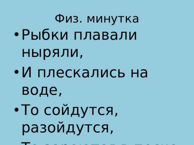 Физ. минутка Рыбки плавали ныряли, И плескались на воде, То сойдутся, разойдутся, То зароются в песке. 