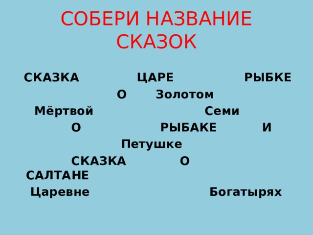 СОБЕРИ НАЗВАНИЕ СКАЗОК  СКАЗКА ЦАРЕ РЫБКЕ  О Золотом  Мёртвой Семи  О РЫБАКЕ И  Петушке  СКАЗКА О САЛТАНЕ  Царевне Богатырях 