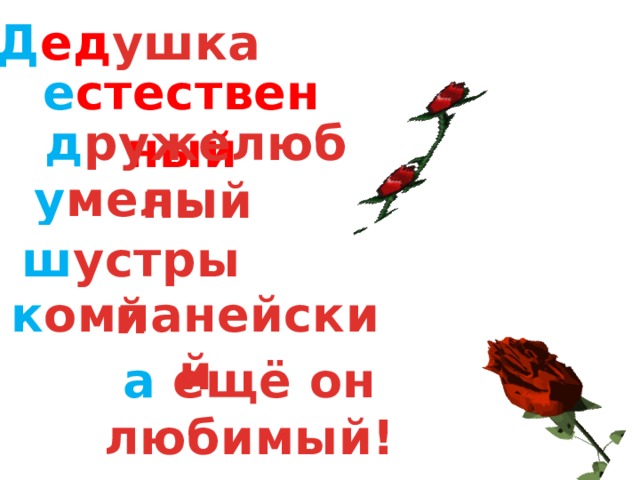 Д ед ушка е стественный д ружелюбный у мелый ш устрый к омпанейский а ещё он любимый! 