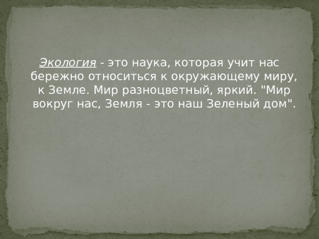 Экология - это наука, которая учит нас бережно относиться к окружающему миру, к Земле. Мир разноцветный, яркий. 