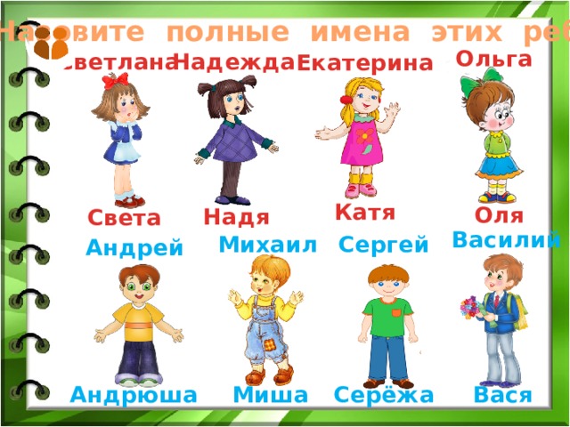 Назовите полные имена этих ребят. Ольга Надежда Светлана Екатерина Катя Оля Надя Света Василий Михаил Сергей Андрей Вася Андрюша Серёжа Миша 