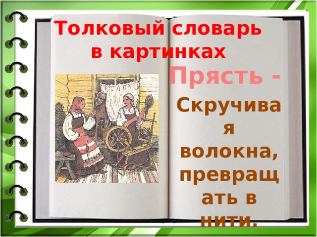 Толковый словарь в картинках Прясть - Скручивая волокна, превращать в нити. 