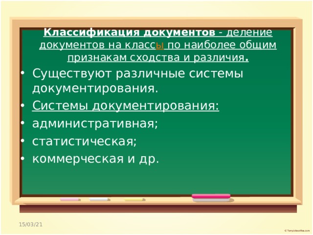 Классификация документов - деление документов на класс ы по наиболее общим признакам сходства и различия . Существуют различные системы документирования. Системы документирования:  административная; статистическая; коммерческая и др.  15/03/21 