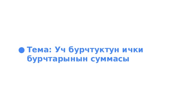 Тема: Уч бурчтуктун ички бурчтарынын суммасы 