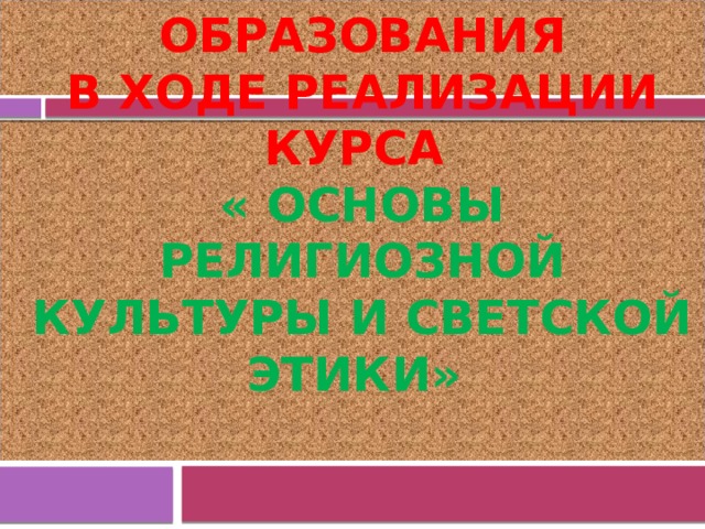 Обеспечение личностных результатов образования  в ходе реализации курса  « Основы религиозной культуры и светской этики»  