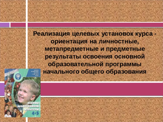 Реализация целевых установок курса - ориентация на  личностные, метапредметные и предметные результаты освоения основной образовательной программы начального общего образования 