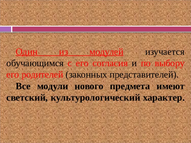  Один из модулей изучается обучающимся с его согласия и по выбору его родителей (законных представителей). Все модули нового предмета имеют светский, культурологический характер. 