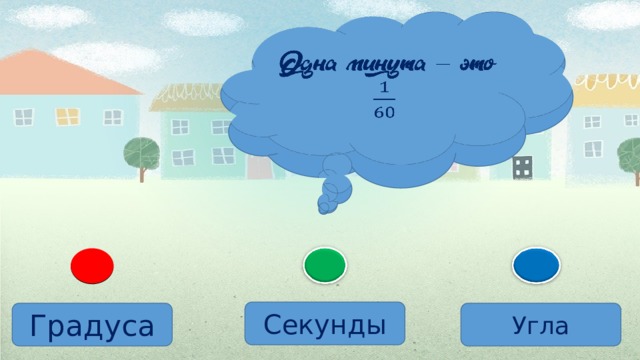 Одна минута – это   Секунды Градуса Угла 