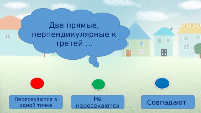 Две прямые, перпендикулярные к третей … Не пересекаются Пересекаются в одной точке Совпадают 