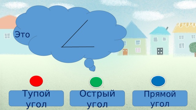 Это Тупой угол Острый угол Прямой угол 