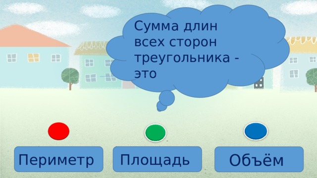 Сумма длин всех сторон треугольника - это Периметр Площадь Объём 