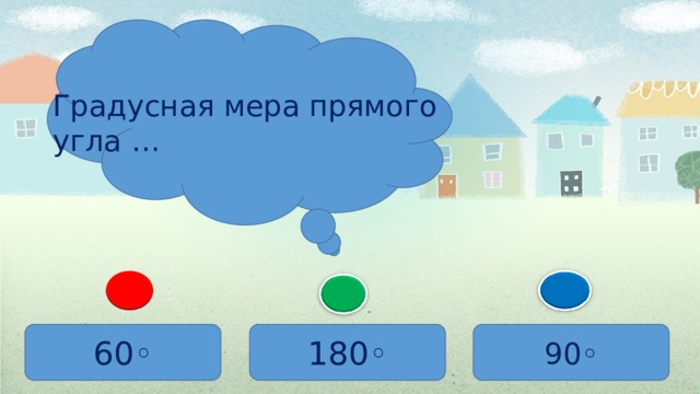 Градусная мера прямого угла … 60 ◦ 180 ◦ 90 ◦ 