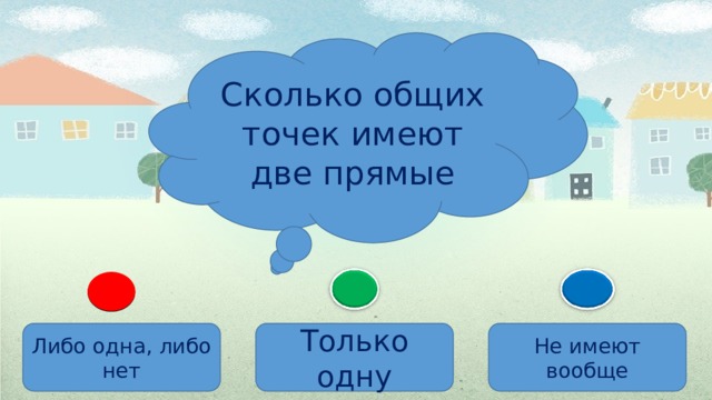 Сколько общих точек имеют две прямые Либо одна, либо нет Только одну Не имеют вообще 