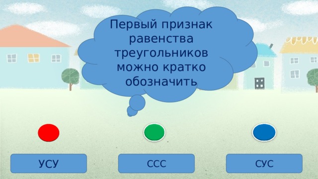 Первый признак равенства треугольников можно кратко обозначить УСУ ССС СУС 