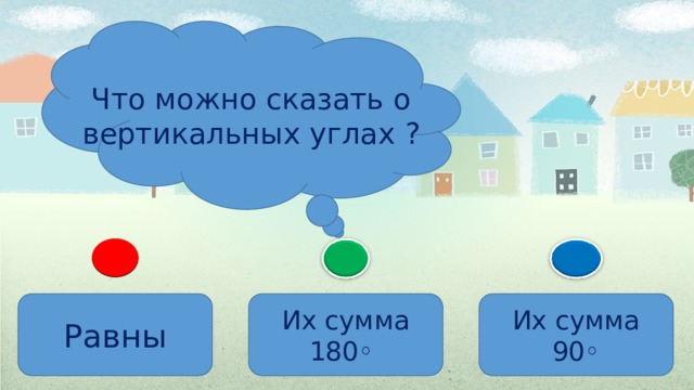 Что можно сказать о вертикальных углах ? Равны Их сумма 180 ◦  Их сумма 90 ◦ 