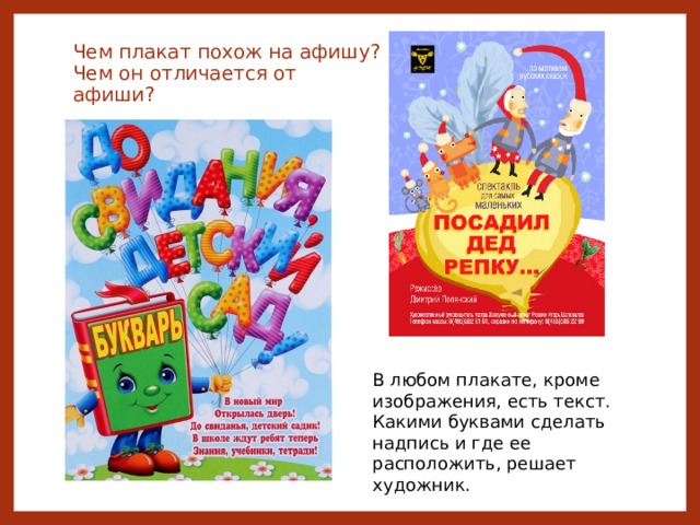 Чем плакат похож на афишу?  Чем он отличается от афиши? В любом плакате, кроме изображения, есть текст. Какими буквами сделать надпись и где ее расположить, решает художник.  