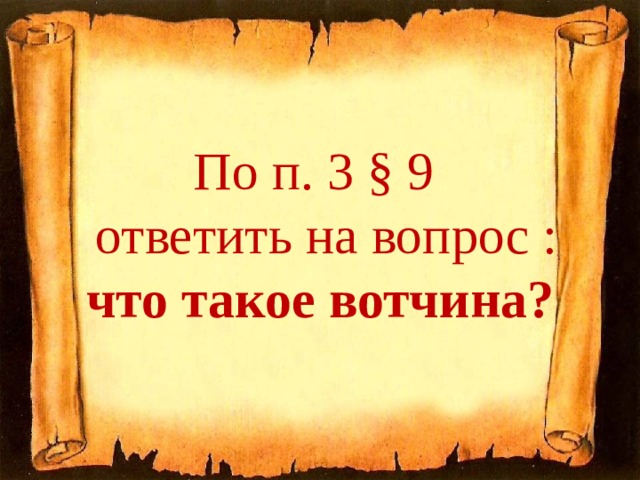 По п. 3 § 9  ответить на вопрос :  что такое вотчина? 