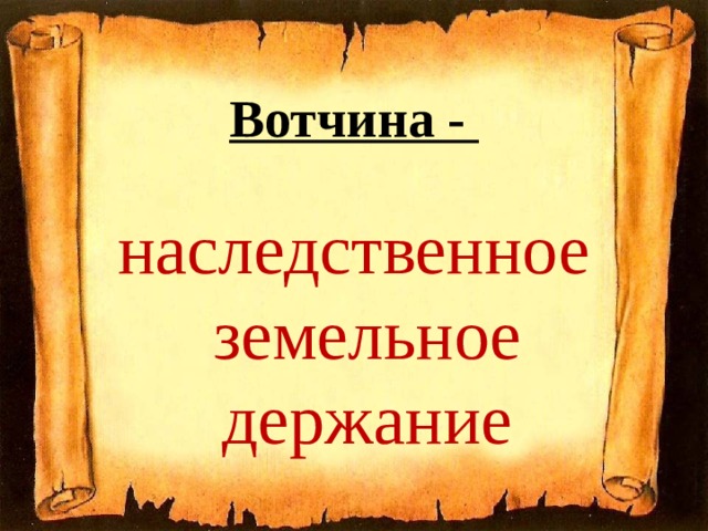 Вотчина - наследственное земельное держание 