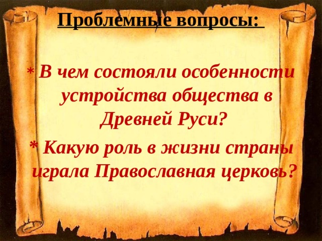 Проблемные вопросы:   *  В чем состояли особенности устройства общества в Древней Руси? * Какую роль в жизни страны играла Православная церковь?  