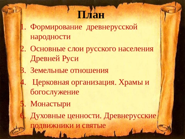План Формирование древнерусской народности Основные слои русского населения Древней Руси Земельные отношения  Церковная организация. Храмы и богослужение Монастыри Духовные ценности. Древнерусские подвижники и святые 