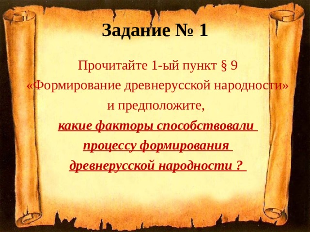 Задание № 1 Прочитайте 1-ый пункт § 9  «Формирование древнерусской народности» и предположите, какие факторы способствовали процессу формирования древнерусской народности ?  